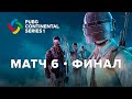 Матч 6 • Финал • PCS 1 Europe • PUBG Continental Series