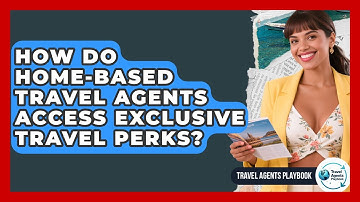 How Do Home-based Travel Agents Access Exclusive Travel Perks? - Travel Agents Playbook
