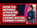 How Do Retired Athletes Manage Losing Social Connections? - Sport Psychology Insights