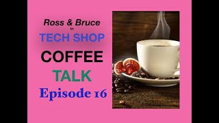 Tech Shop Coffee Talk , With Ross and Bruce. Episode 16