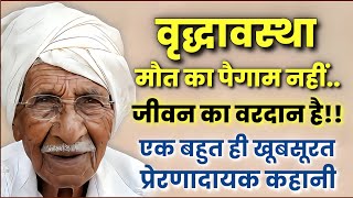 वृद्धावस्था मौत का पैगाम नहीं....जीवन का वरदान है!!बहुत ही खूबसूरत और प्रेरणादायक कहानी !!