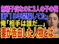 【修羅場】診断で無精子症が判明、俺には3人の子が➡妻を問い詰めると「15年間騙してた」俺「相手は誰だ」➡妻が告白した人物に俺は絶句