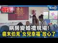 病房變婚禮現場! 癌末伯見「女兒幸福」放心了｜TVBS新聞 @TVBSNEWS01