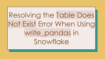 Resolving the Table Does Not Exist Error When Using write_pandas in Snowflake