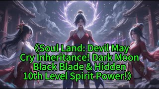 《Soul Land: Devil MayCry Inheritance! Dark MoonBlack Blade &amp; Hidden10th Level Spirit Power!》