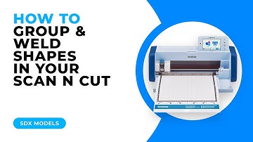 HOW TO GROUP AND WELD SHAPES IN YOUR SCAN N CUT - SDX MODELS
