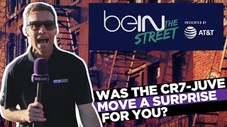 beIN The Street: Did CR7 surprised you with his move to Juve?