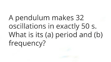 A pendulum makes 32 oscillations in exactly 50 s. What is its (a) period and (b) frequency?