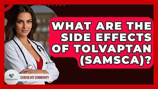 What Are The Side Effects Of Tolvaptan Samsca? - Cardiology Community