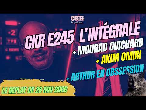 CKR E245 - Mourad Guichard, Akim Omiri envahi, Arthur en obssession - [28/05/2026]