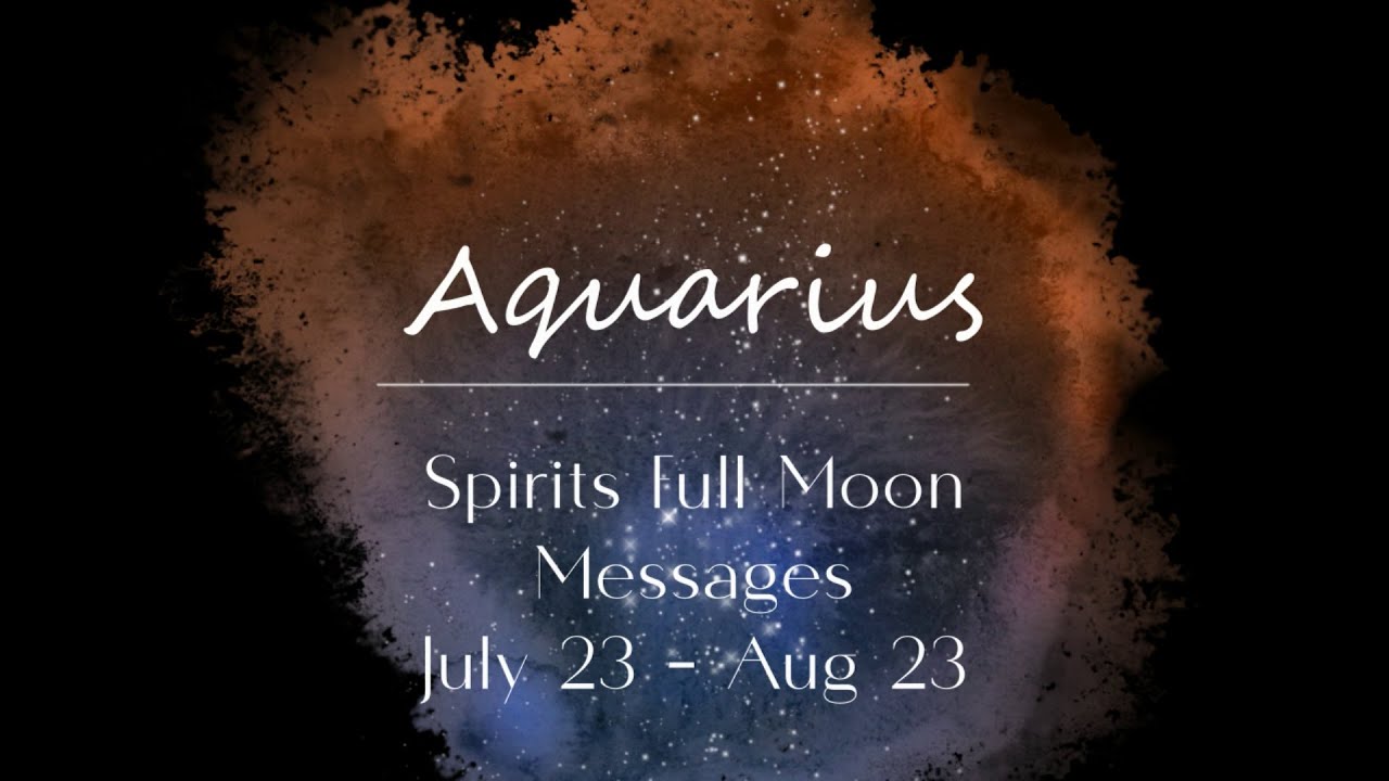 AQUARIUS Sun/Rising sign - Spirits Full Moon Guidance - July 23 - August 23