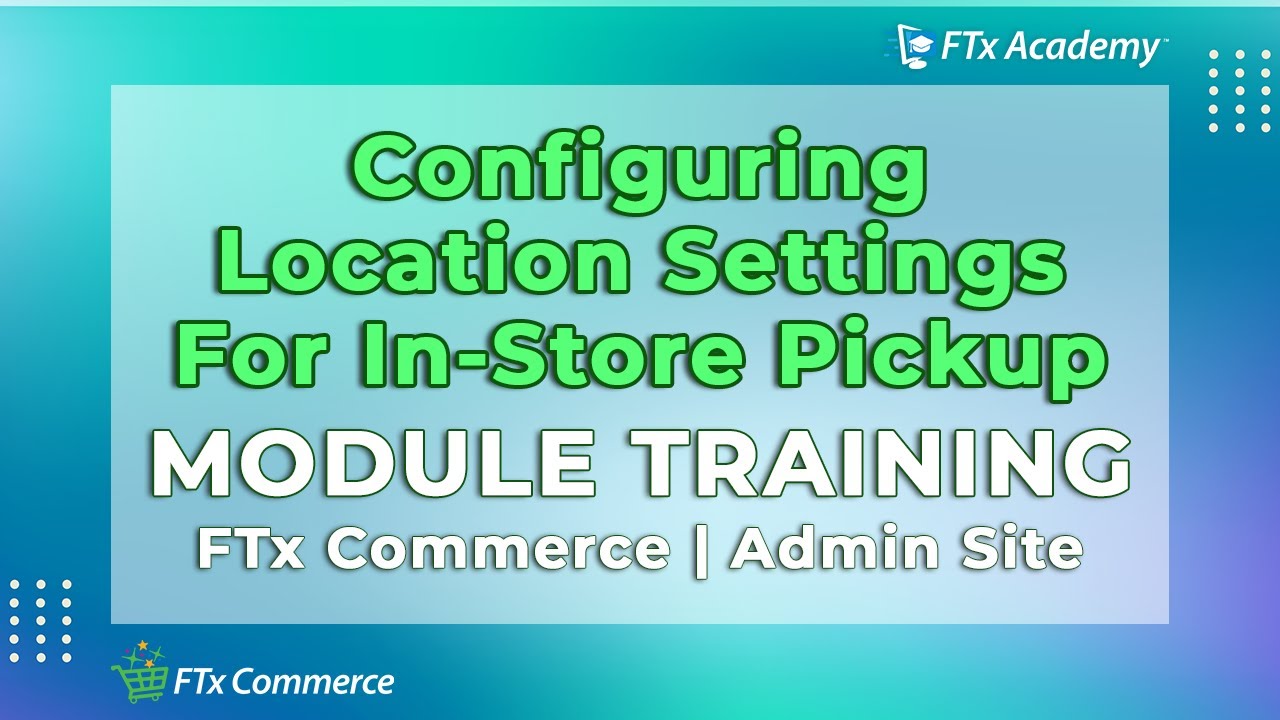 How to Navigate Location Settings for Store Pickup (FTx Commerce Training)