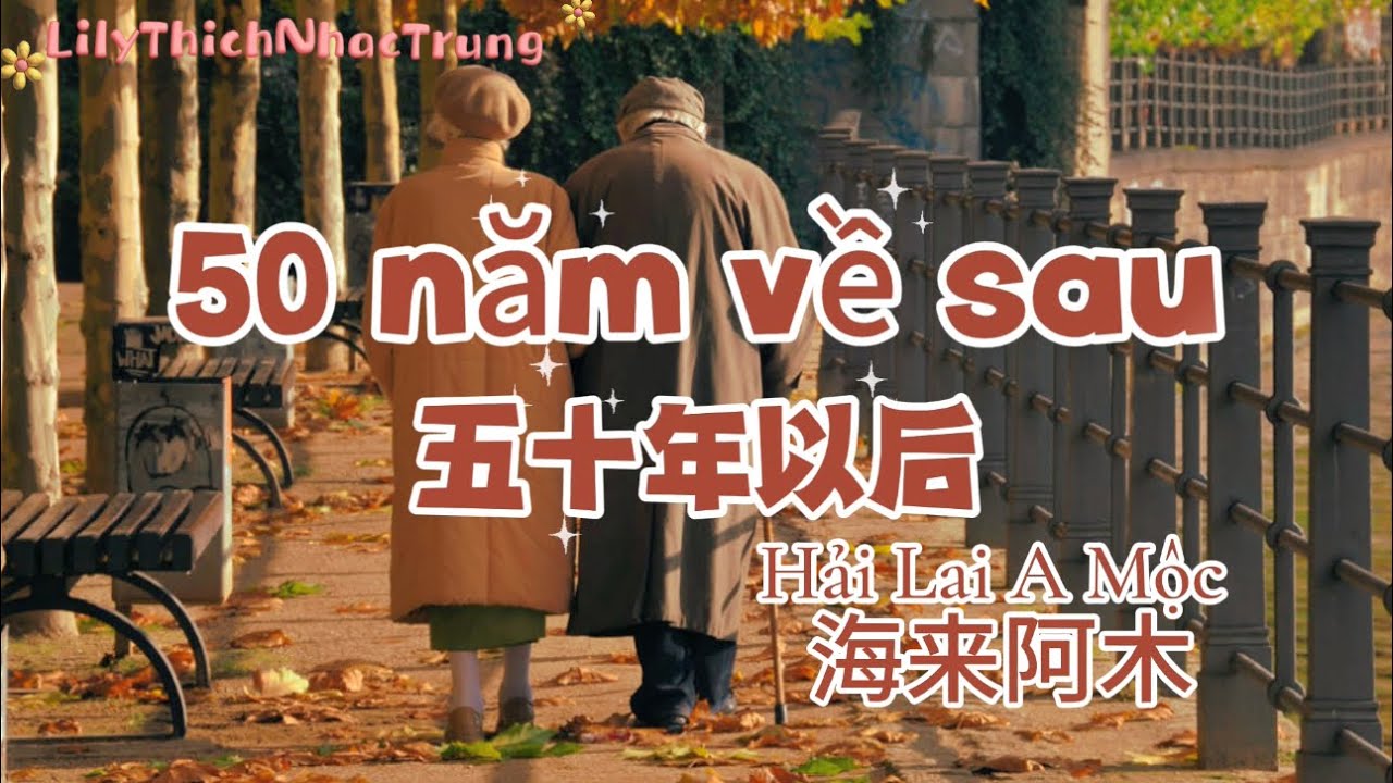 50 năm về sau 五十年以后- Hải Lai A Mộc 海来阿木 (Hán tự + Pinyin + Vietsub)