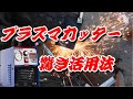 プラズマカッター　劇的に変わる神アイテム