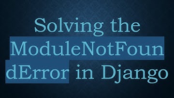 Solving the ModuleNotFoundError in Django