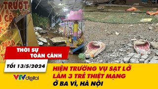 Thời sự toàn cảnh tối 13\/5: Hiện trường vụ sạt lở làm 3 trẻ thiệt mạng ở Ba Vì, Hà Nội | VTV24