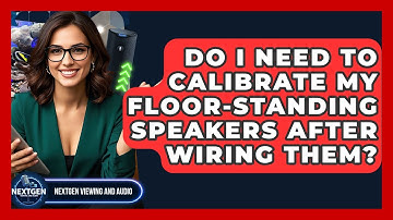 Do I Need To Calibrate My Floor-standing Speakers After Wiring Them? - NextGen Viewing and Audio