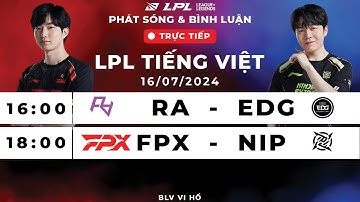 Trực tiếp 16/07: RA vs EDG | FPX vs NIP | LPL Tiếng Việt | LPL Mùa Hè 2024