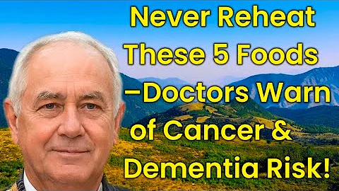 Never Reheat These 5 Foods! Doctors Warn of Cancer & Dementia Risk