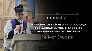 [Sermão] O grande obstáculo para a graça dos Sacramentos: o apego ao pecado venial voluntário