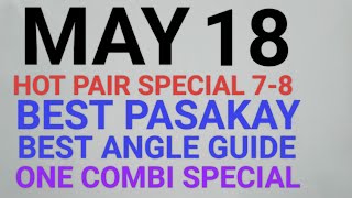 MAY 18 HOT PAIR 7-8 ALL DRAWS BEST PASAKAY BEST ANGLE GUIDE ONE COMBI SPECIAL ON THE SPOT