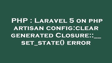PHP : Laravel 5 on php artisan config:clear generated Closure::__set_state() error