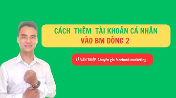 Cách thêm tài khoản cá nhân vào BM giữ tài khoản lâu die nhất| Học chạy quảng cáo| Lê Văn Thiệp