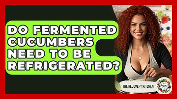Do Fermented Cucumbers Need To Be Refrigerated? - The Recovery Kitchen