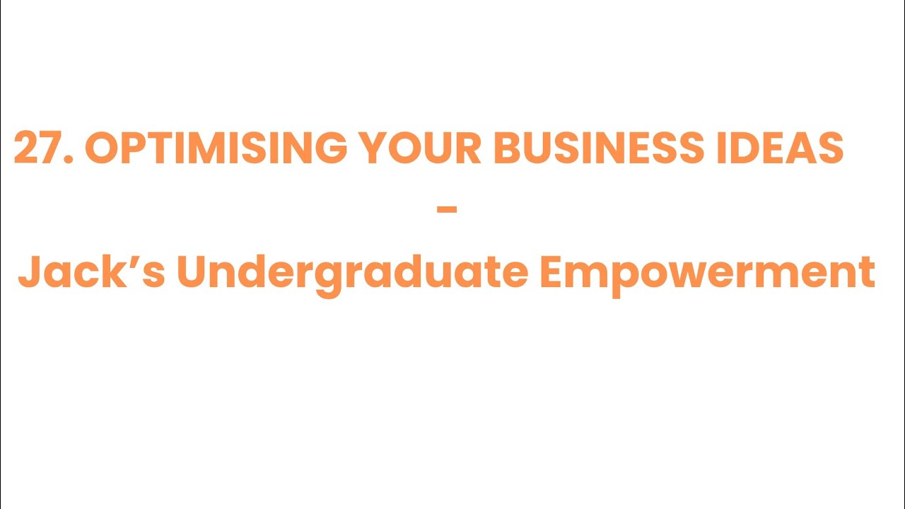 27. Optimising Your Business Ideas - Jack’s Undergraduate Empowerment - Empowering Undergraduates