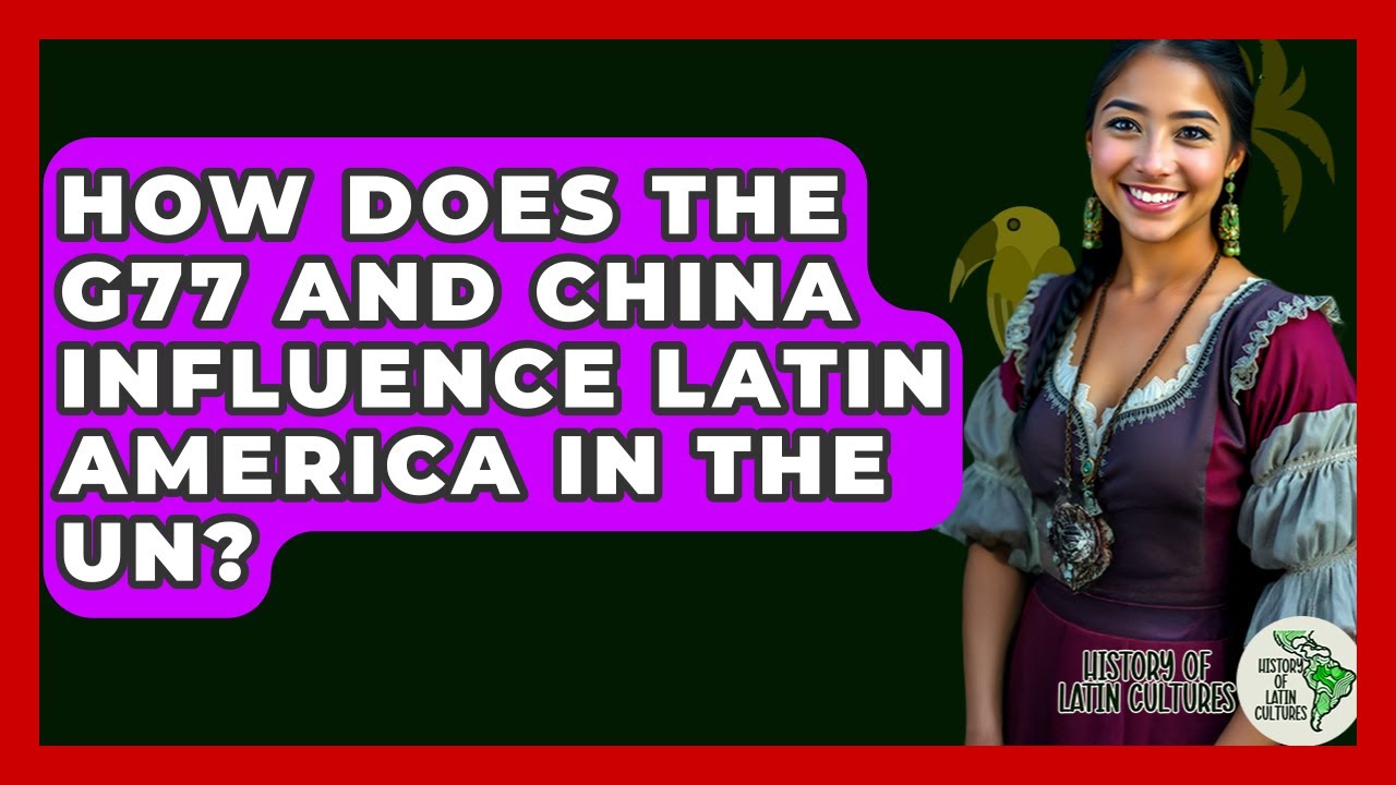How Does The G77 And China Influence Latin America In The UN? - History Of Latin Cultures