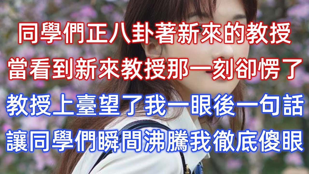 同學們正八卦著新來的教授，當看到新來教授那一刻卻愣了，教授上臺望了我一眼後一句話，讓同學們瞬間沸騰我徹底傻眼！