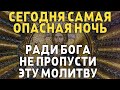 СЕГОДНЯ НЕ ПРОПУСТИ ЭТУ МОЛИТВУ, САМАЯ ОПАСНАЯ НОЧЬ! Вечерняя молитва Господу Богу