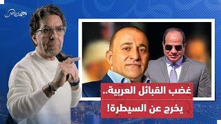 السيسي يضرب هيبة النظام القبلي في مصر بالعرجاني.. هل غضب القبائل العربية يخرج عن السيطرة؟!