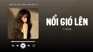 Nổi Gió Lên 1 HOUR (Lofi Ver.) - Mặc Kệ Thôi Mình Yêu Một Ai | Nhạc Lofi Chill Top Xu Hướng