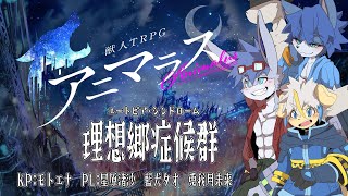 【アニマラス】理想郷症候群【PL：星原渚沙・藍犬タオ・兎我月未来】