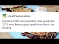 Combine 2007 taco pancakes rawr speak with 2016 smol bean pupper speak