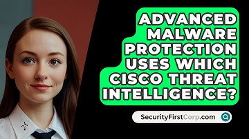 Advanced Malware Protection Uses Which Cisco Threat Intelligence? - SecurityFirstCorp.com