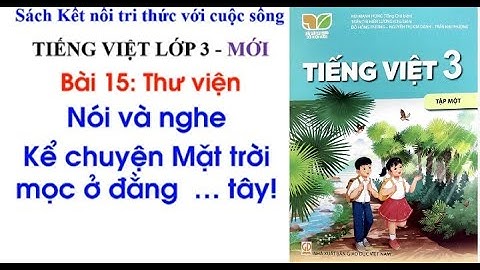 Tiếng Việt lớp 3 Kết nối tri thức với cuộc sống  | Nói và nghe: Mặt trời mọc ở đằng.....tây!     |