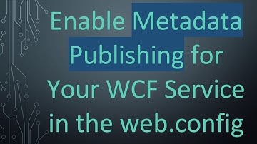 Enable Metadata Publishing for Your WCF Service in the web.config