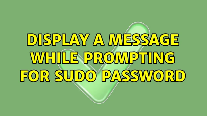 Display a message while prompting for sudo password (2 Solutions!!)