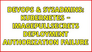 DevOps & SysAdmins: Kubernetes - imagePullSecrets deployment authorization failure (2 Solutions!!)