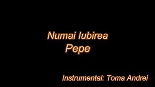 Video thumbnail of "Pepe - Numai iubirea (karaoke) | Toma Andrei"