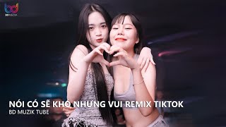 Và Chỉ Mong Trong Cơn Say Anh Có Thể Thốt Nên Lời Remix - Nói Có Sẽ Khó Nhưng Vui Remix Hot TikTok