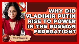 Why Did Vladimir Putin Rise To Power In The Russian Federation? - History of Communism