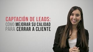 Captación de leads: cómo mejorar su calidad para cerrar a cliente