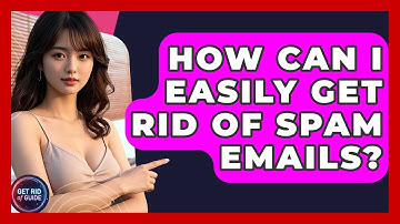 How Can I Easily Get Rid of Spam Emails? - Get Rid Of Guide
