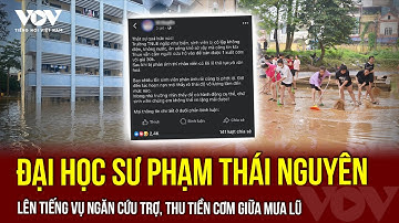Đại học Sư phạm Thái Nguyên lên tiếng vụ ngăn cứu trợ, thu tiền cơm giữa mưa lũ | VOV