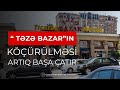 “ Təzə bazar”ın köçürülməsi artıq başa çatır