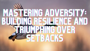 Mastering Adversity: Building Resilience and Triumphing Over Setbacks