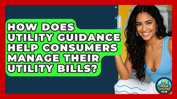 How Does Utility Guidance Help Consumers Manage Their Utility Bills? | Your Utilities Hub